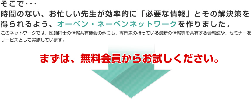 そこで･･･時間のない、お忙しい先生が効率的に「必要な情報」とその解決策を得られるよう、オーベン・ネーベンネットワークを作りました。