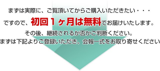 まずは実際に、ご覧頂いてからご購入いただきたい・・・ですので、初回１ヶ月は無料でお届けいたします。